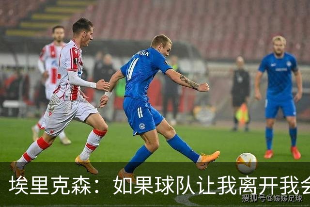 埃里克森：如果球队让我离开我会照做